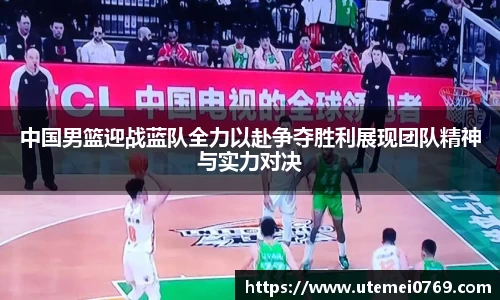 中国男篮迎战蓝队全力以赴争夺胜利展现团队精神与实力对决