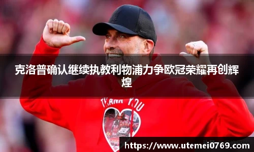 克洛普确认继续执教利物浦力争欧冠荣耀再创辉煌
