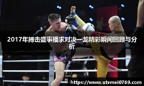 2017年搏击盛事播求对决一龙精彩瞬间回顾与分析