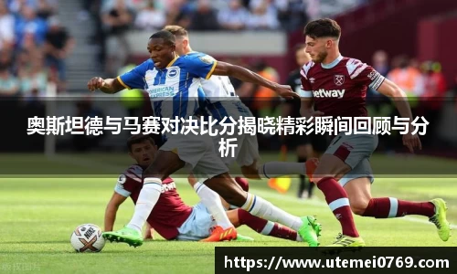 奥斯坦德与马赛对决比分揭晓精彩瞬间回顾与分析