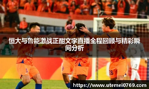 恒大与鲁能激战正酣文字直播全程回顾与精彩瞬间分析