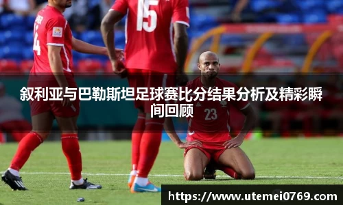 叙利亚与巴勒斯坦足球赛比分结果分析及精彩瞬间回顾