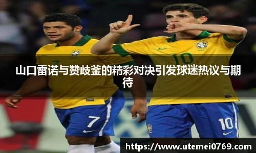 山口雷诺与赞歧釜的精彩对决引发球迷热议与期待
