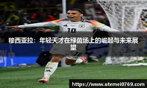 穆西亚拉:年轻天才在绿茵场上的崛起与未来展望