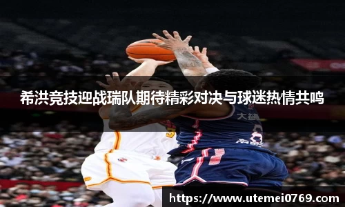 希洪竞技迎战瑞队期待精彩对决与球迷热情共鸣