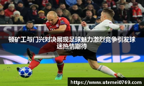 顿矿工与门兴对决展现足球魅力激烈竞争引发球迷热情期待