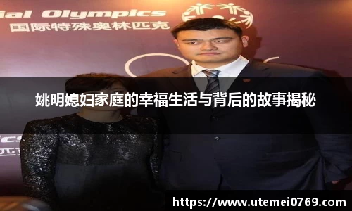 姚明媳妇家庭的幸福生活与背后的故事揭秘